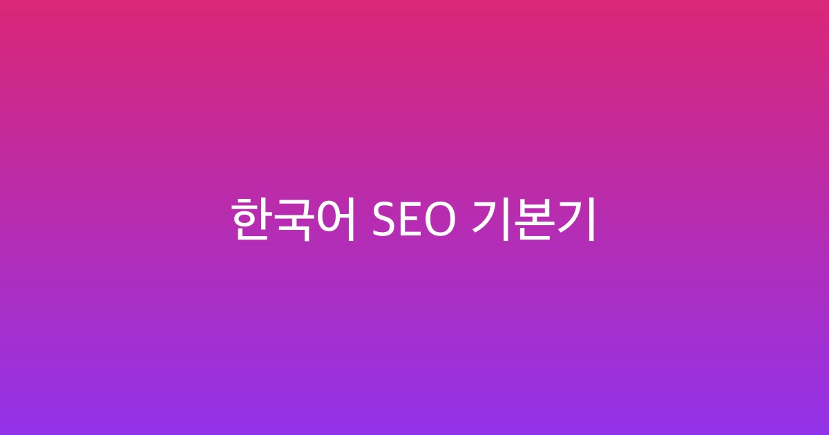 Featured image of post 한국어 블로그 SEO, 무엇부터 챙겨야 할까